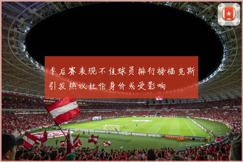 季后赛表现不佳球员排行榜福克斯引发热议杜伦身价或受影响