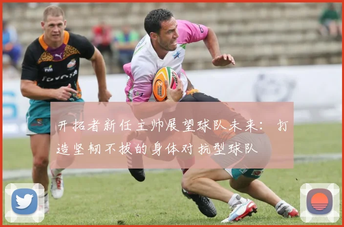 开拓者新任主帅展望球队未来：打造坚韧不拔的身体对抗型球队