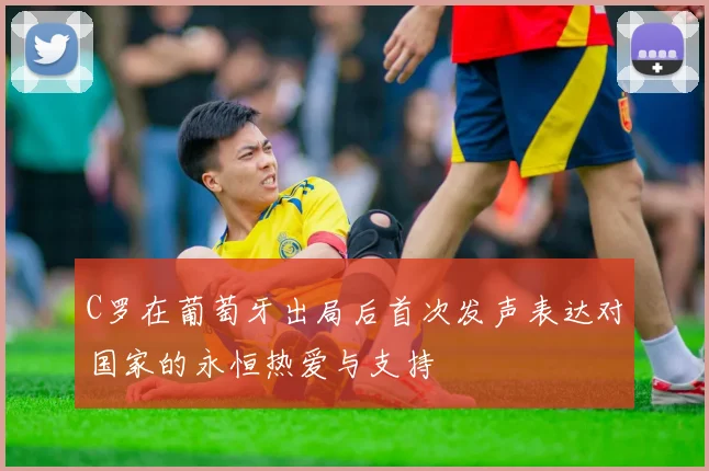 C罗在葡萄牙出局后首次发声表达对国家的永恒热爱与支持