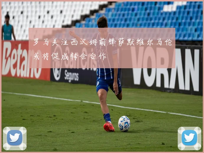 罗马关注西汉姆前锋萨默维尔马伦或将促成转会合作