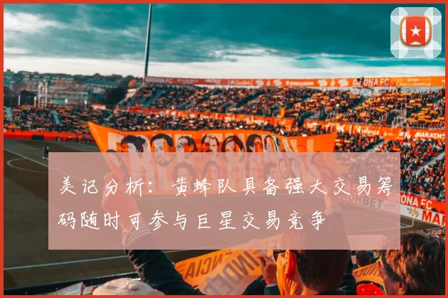 美记分析：黄蜂队具备强大交易筹码随时可参与巨星交易竞争