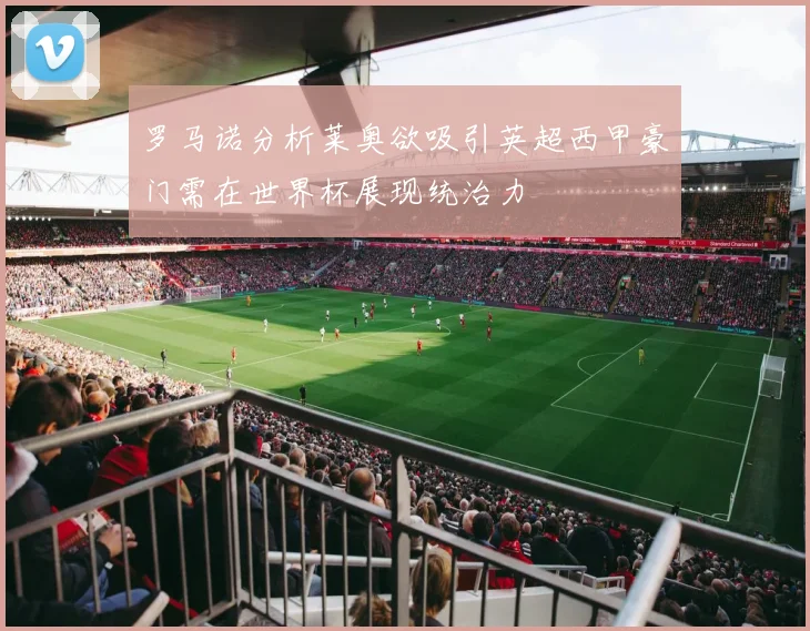 罗马诺分析莱奥欲吸引英超西甲豪门需在世界杯展现统治力