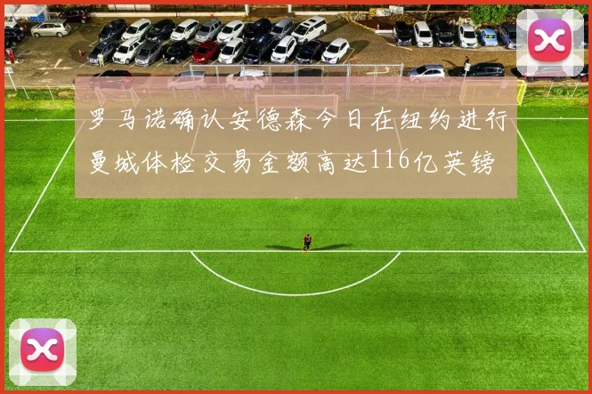 罗马诺确认安德森今日在纽约进行曼城体检交易金额高达116亿英镑